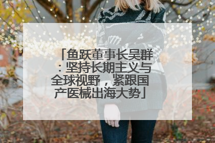 鱼跃董事长吴群：坚持长期主义与全球视野，紧跟国产医械出海大势