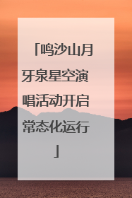 鸣沙山月牙泉星空演唱活动开启常态化运行