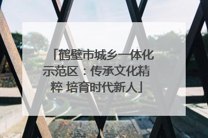 鹤壁市城乡一体化示范区：传承文化精粹 培育时代新人