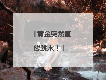 黄金突然直线跳水！