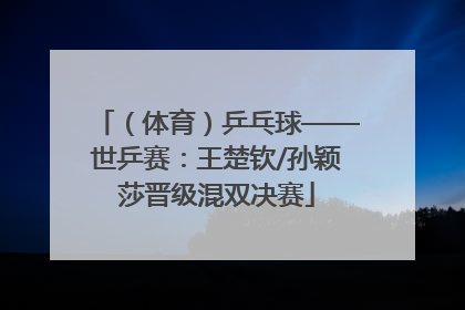 （体育）乒乓球——世乒赛：王楚钦/孙颖莎晋级混双决赛