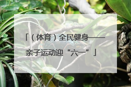 （体育）全民健身——亲子运动迎“六一”