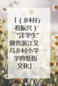 （乡村行·看振兴）“洋学生”做客浙江义乌乡村小学 学剪纸悟文化