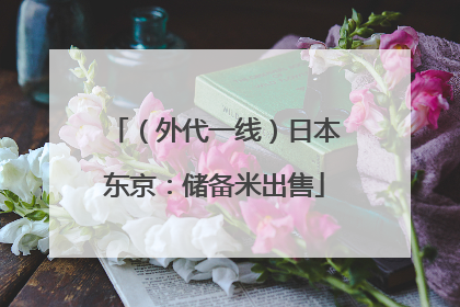 （外代一线）日本东京：储备米出售