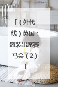 （外代二线）英国：盛装出席赛马会（2）