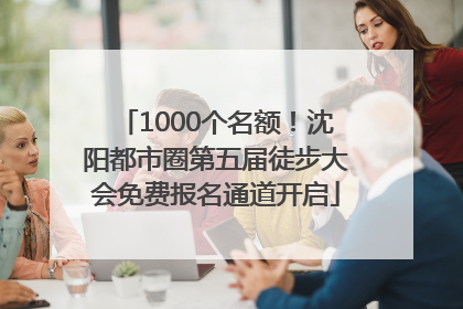 1000个名额！沈阳都市圈第五届徒步大会免费报名通道开启