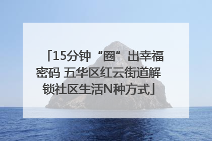 15分钟“圈”出幸福密码 五华区红云街道解锁社区生活N种方式
