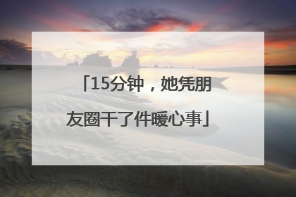 15分钟，她凭朋友圈干了件暖心事