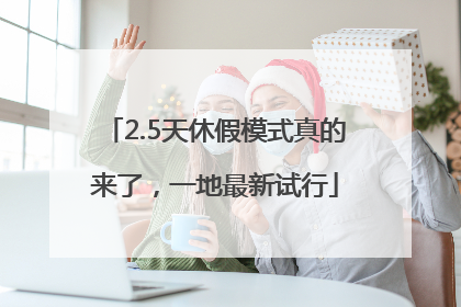 2.5天休假模式真的来了，一地最新试行