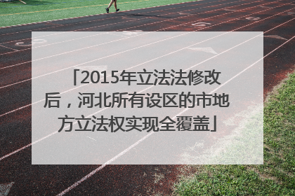 2015年立法法修改后，河北所有设区的市地方立法权实现全覆盖