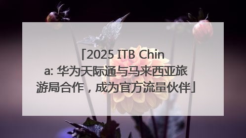 2025 ITB China: 华为天际通与马来西亚旅游局合作，成为官方流量伙伴