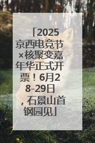 2025京西电竞节×核聚变嘉年华正式开票！6月28-29日，石景山首钢园见