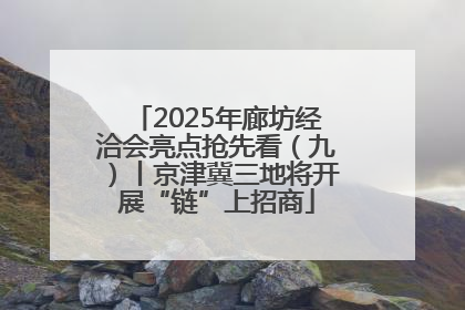 2025年廊坊经洽会亮点抢先看（九）丨京津冀三地将开展“链”上招商