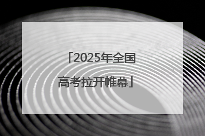 2025年全国高考拉开帷幕