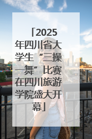 2025年四川省大学生“三操一舞”比赛在四川旅游学院盛大开幕