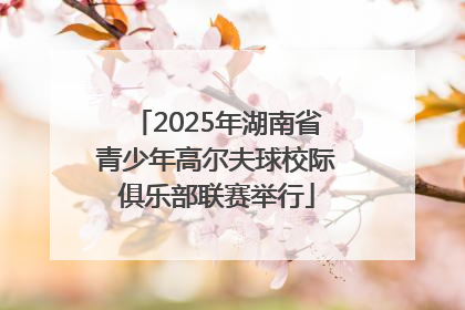 2025年湖南省青少年高尔夫球校际俱乐部联赛举行