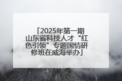 2025年第一期山东省科技人才“红色引领”专题国情研修班在威海举办