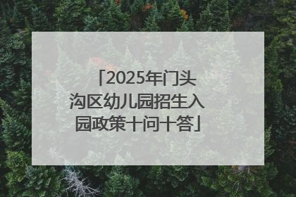 2025年门头沟区幼儿园招生入园政策十问十答