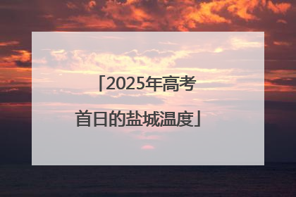 2025年高考首日的盐城温度