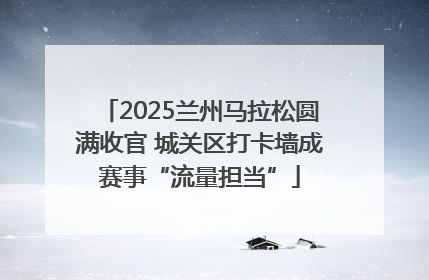 2025兰州马拉松圆满收官 城关区打卡墙成赛事“流量担当”