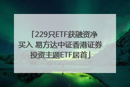 229只ETF获融资净买入 易方达中证香港证券投资主题ETF居首