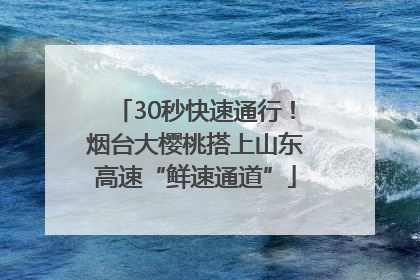 30秒快速通行！烟台大樱桃搭上山东高速“鲜速通道”