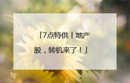 7点特供丨地产股，转机来了！