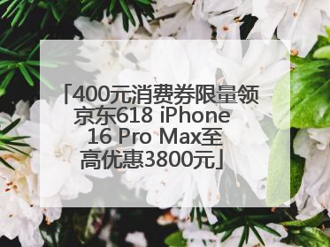 400元消费券限量领 京东618 iPhone 16 Pro Max至高优惠3800元
