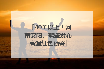 40℃以上！河南安阳、鹤壁发布高温红色预警