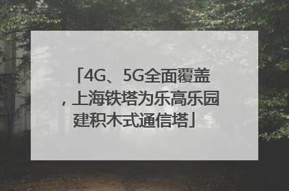 4G、5G全面覆盖，上海铁塔为乐高乐园建积木式通信塔