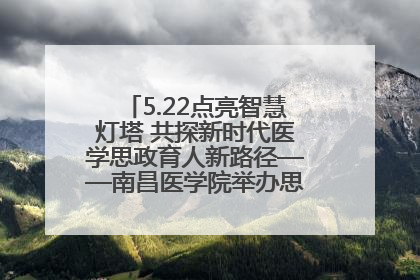 5.22点亮智慧灯塔 共探新时代医学思政育人新路径——南昌医学院举办思政教育建设研讨会