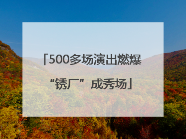 500多场演出燃爆 “锈厂”成秀场