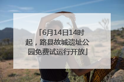6月14日14时起，路县故城遗址公园免费试运行开放