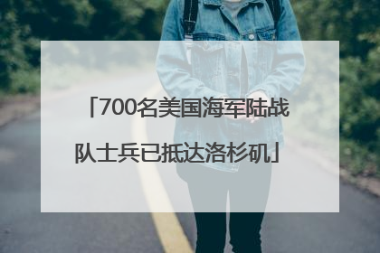 700名美国海军陆战队士兵已抵达洛杉矶
