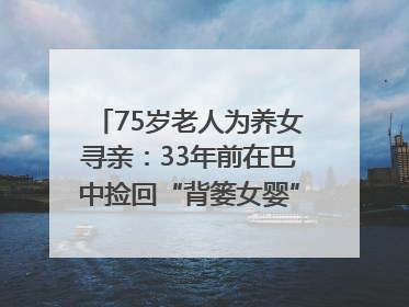75岁老人为养女寻亲：33年前在巴中捡回“背篓女婴”，悬赏5000元征线索｜红星寻人