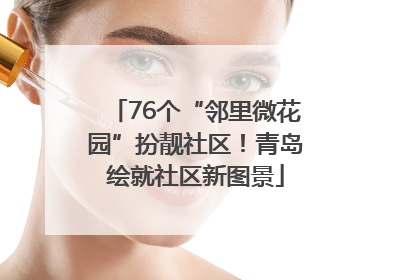 76个“邻里微花园”扮靓社区！青岛绘就社区新图景