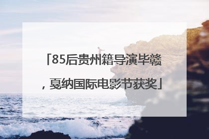 85后贵州籍导演毕赣，戛纳国际电影节获奖