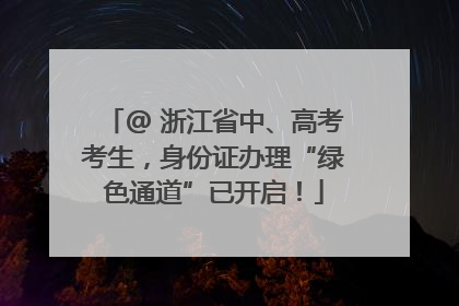 @ 浙江省中、高考考生，身份证办理“绿色通道”已开启！