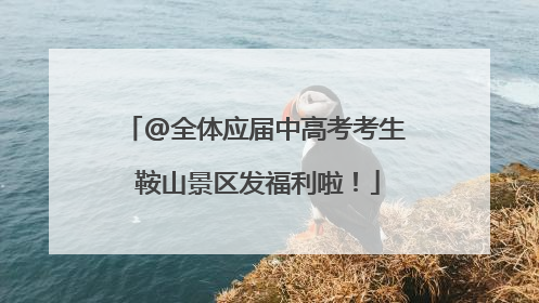 @全体应届中高考考生 鞍山景区发福利啦！