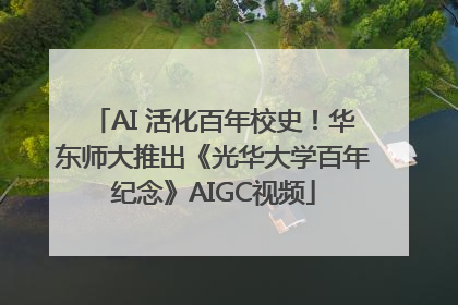AI 活化百年校史！华东师大推出《光华大学百年纪念》AIGC视频