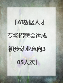 AI数据人才专场招聘会达成初步就业意向305人次