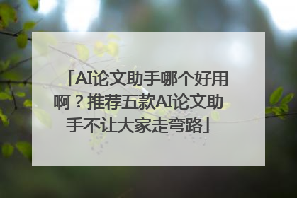AI论文助手哪个好用啊？推荐五款AI论文助手不让大家走弯路