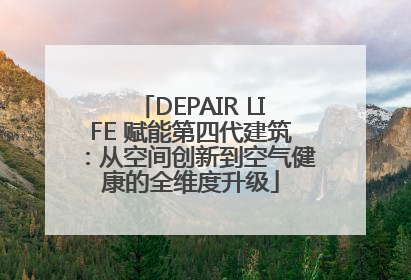 DEPAIR LIFE 赋能第四代建筑：从空间创新到空气健康的全维度升级