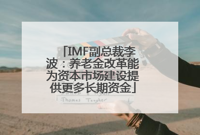 IMF副总裁李波：养老金改革能为资本市场建设提供更多长期资金
