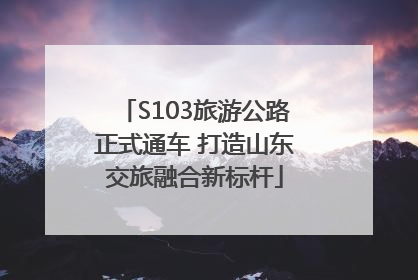 S103旅游公路正式通车 打造山东交旅融合新标杆